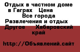 Отдых в частном доме в Гаграх › Цена ­ 350 - Все города Развлечения и отдых » Другое   . Хабаровский край